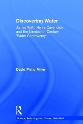 Discovering Water: James Watt, Henry Cavendish and the Nineteenth-Century 'Water Controversy' by Miller, David Philip