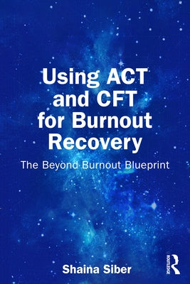 Using ACT and Cft for Burnout Recovery: The Beyond Burnout Blueprint by Siber, Shaina