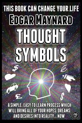 Thought Symbols: A Simple, Easy to Learn Process Which Will Bring All of Your Hopes, Dreams and Desires into Reality... Now by Maynard, Edgar