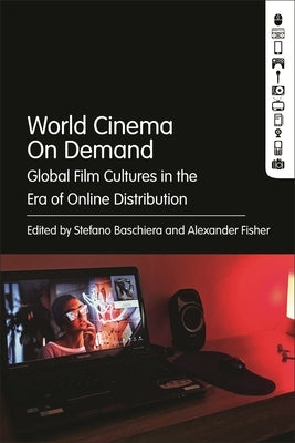 World Cinema on Demand: Global Film Cultures in the Era of Online Distribution by Baschiera, Stefano