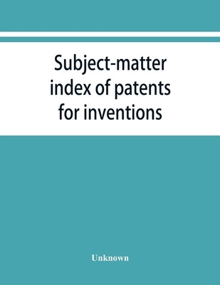 Subject-matter index of patents for inventions (Attestati di privative industriali) granted in Italy, from 1848 to May 1, 1882 by Unknown