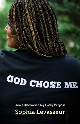 God Chose Me: How I Discovered My Godly Purpose by Levasseur, Sophia