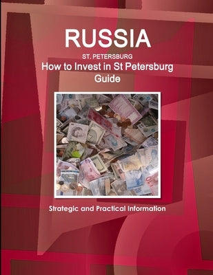 Russia, St Petersburg - How to Invest in St Petersburg Guide - Strategic and Practical Information by Ibp, Inc
