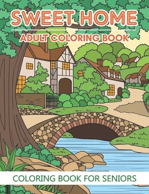 Coloring Book For Seniors - Sweet Home (Adult Coloring Book): Sweet Home Theme with Flowers, Animals, Cozy Objects for Relaxation, Peace and Stress Re by Cain, Adela J.