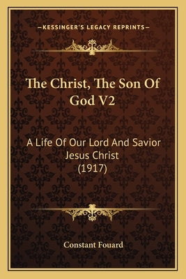 The Christ, The Son Of God V2: A Life Of Our Lord And Savior Jesus Christ (1917) by Fouard, Constant Henri