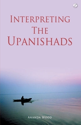 Interpreting The Upanishads by Wood, Ananda