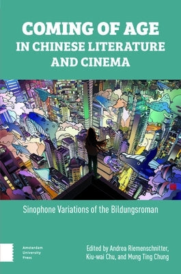 Coming of Age in Chinese Literature and Cinema: Sinophone Variations of the Bildungsroman by Riemenschnitter, Andrea