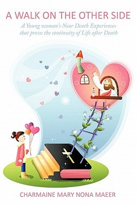A Walk on the Other Side: A Young Woman's Near Death Experiences That Prove the Continuity of Life After Death by Maeer, Charmaine Mary Nona