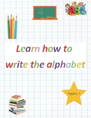 Learn how to write the alphabet: Great exercise book to get your child ready for school by Design, J&s