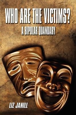 Who Are the Victims? a Bipolar Quandary by Janill, Liz