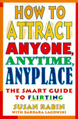 How to Attract Anyone, Anytime, Anyplace: The Smart Guide to Flirting by Rabin, Susan
