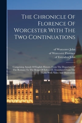 The Chronicle Of Florence Of Worcester With The Two Continuations; Comprising Annals Of English History, From The Departure Of The Romans To The Reign by Florence, Of Worcester D. 1118
