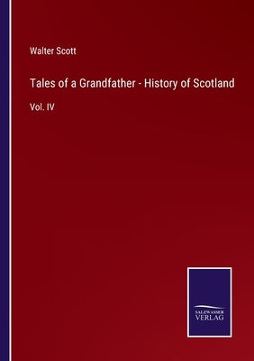 Tales of a Grandfather - History of Scotland: Vol. IV by Scott, Walter