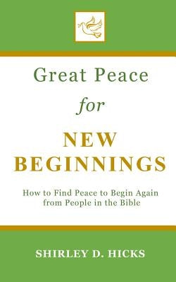 Great Peace for New Beginnings: How to Find Peace to Begin Again from People in the Bible by Hicks, Shirley D.