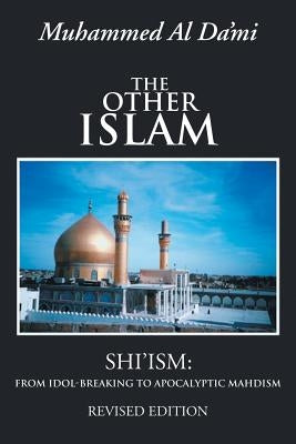 The Other Islam: Shi'ism: From Idol-Breaking to Apocalyptic Mahdism by Al Da'mi, Muhammed