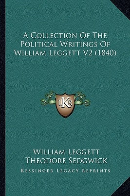 A Collection Of The Political Writings Of William Leggett V2 (1840) by Leggett, William