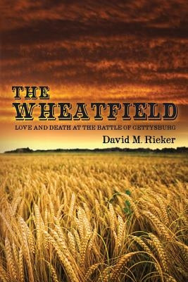 The Wheatfield: Love and Death at the Battle of Gettysburg by Rieker, David M.
