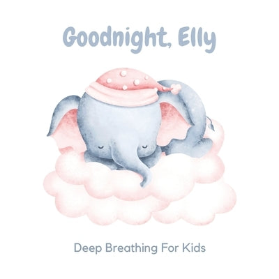 Goodnight, Elly: 3 Year Old Bedtime Story Book- Deep Breathing For Kids by Gilbert, Sarah