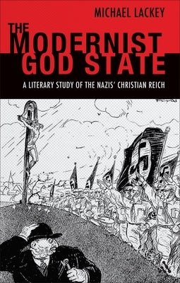 The Modernist God State: A Literary Study of the Nazis' Christian Reich by Lackey, Michael