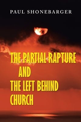 The Partial Rapture and the Left Behind Church by Shonebarger, Paul