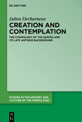 Creation and Contemplation: The Cosmology of the Qur'ān and Its Late Antique Background by Decharneux, Julien