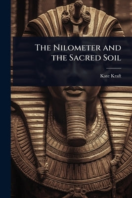 The Nilometer and the Sacred Soil by Kraft, Kate