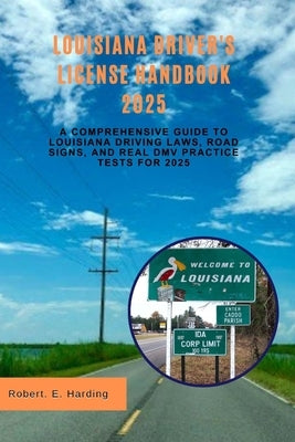 Louisiana driver's license handbook 2025: A Comprehensive Guide to Louisiana Driving Laws, Road Signs, and Real DMV Practice Tests for 2025 by Harding, Robert E.