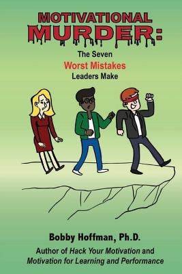 Motivational Murder: The Seven Worst Mistakes Leaders Make by Hoffman, Bobby