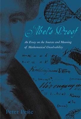 Abel's Proof: An Essay on the Sources and Meaning of Mathematical Unsolvability by Pesic, Peter