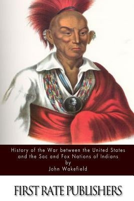 History of the War between the United States and the Sac and Fox Nations of Indians by Wakefield, John