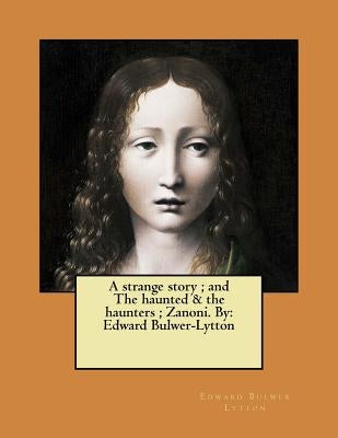 A strange story; and The haunted & the haunters; Zanoni. By: Edward Bulwer-Lytton by Lytton, Edward Bulwer