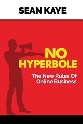 No Hyperbole: The New Rules Of Online Business by Kaye, Sean