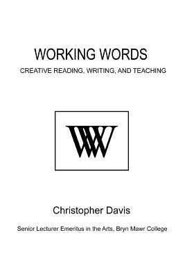 Working Words: Creative Reading, Writing, and Teaching by Davis, Christopher