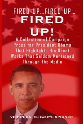 Fired Up...Fired Up....Fired Up!: A Collection of Campaign Prose for President Obama That Highlight His Great Works That's Seldom Mentioned Through th by Spigner, Veronica
