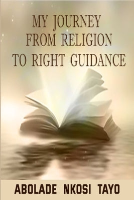 My Journey From Religion To Right Guidance by Abolade, Nkosi Tayo