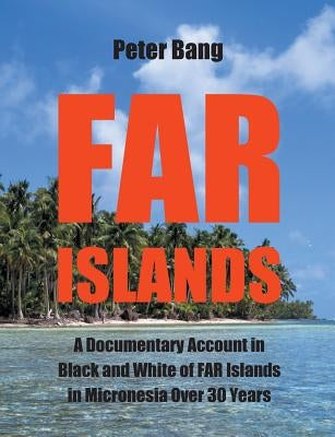 Far Islands: A Documentary Account in Black and White of FAR Islands in Micronesia Over 30 Years. by Bang, Peter