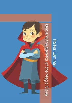 Ben and the Secrets of the Magic Cloak by Luminar, Parker K.