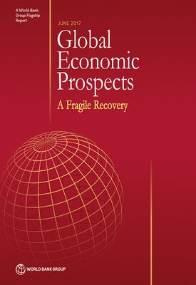Global Economic Prospects, June 2017: A Fragile Recovery by World Bank Group