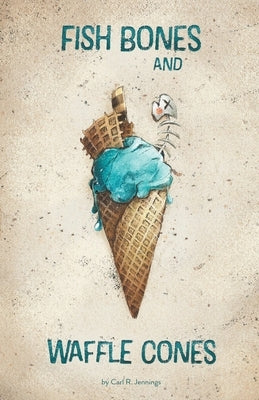 Fish Bones and Waffle Cones by Jennings, Carl R.