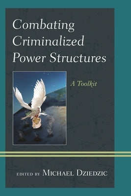 Combating Criminalized Power Structures: A Toolkit by Dziedzic, Michael