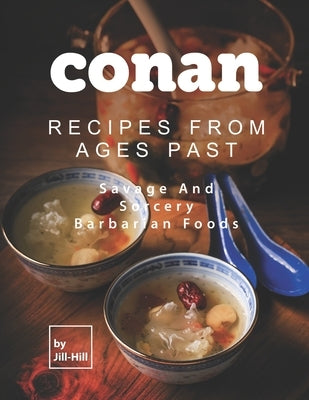Conan: Recipes from Ages Past: Savage and Sorcery Barbarian Foods by Hill, Jill