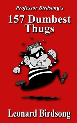Professor Birdsong's: 157 Dumbest Thugs by Birdsong, Leonard