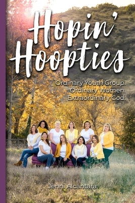 Hopin' Hoopties: Ordinary youth group. Ordinary women. Extraordinary God. by Alcantara, Jenni