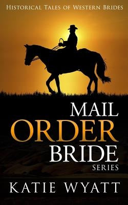 Mail Order Bride Series: Historical Tales of Western Brides: Inspirational Pioneer Romance by Wyatt, Katie