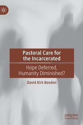Pastoral Care for the Incarcerated: Hope Deferred, Humanity Diminished? by Beedon, David Kirk