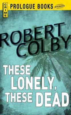 These Lonely, These Dead by Colby, Robert