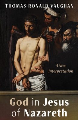 God in Jesus of Nazareth: A New Interpretation by Vaughan, Thomas Ronald