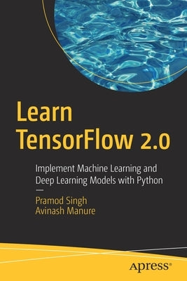 Learn Tensorflow 2.0: Implement Machine Learning and Deep Learning Models with Python by Singh, Pramod