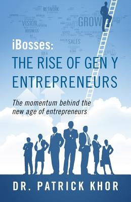 Ibosses: The Rise of Gen y Entrepreneurs - The Momentum Behind the New Age of Entrepreneurs by Khor, Patrick