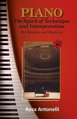 Piano: The Spirit of technique and Interpretation for Teachers and Students by Antonelli, Rosa